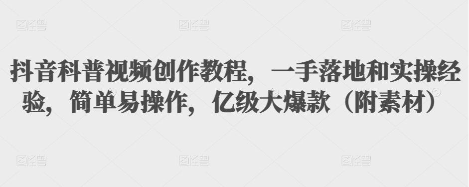 抖音科普视频创作教程，一手落地和实操经验，简单易操作，亿级大爆款（附素材）-沐风资源库
