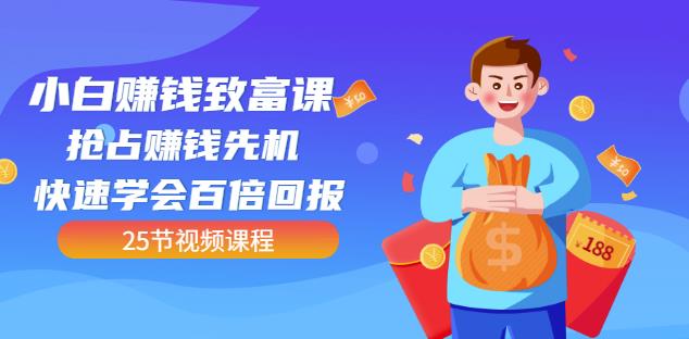 【全网最火】小白赚钱致富课：抢占赚钱先机快速学会百倍回报（25节视频）-沐风资源库