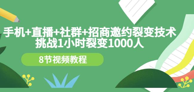 手机+直播+社群+招商邀约裂变技术：挑战1小时裂变1000人（8节视频教程）-沐风资源库