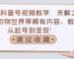 抖音科普号视频教学：未解之谜、动物世界等稀有内容，教你从起号到变现！-沐风资源库
