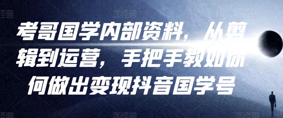考哥国学内部资料，从剪辑到运营，手把手教如你‬何做出变现抖音‬国学号（教程+素材+模板）-沐风资源库