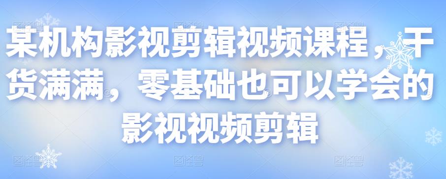 某机构影视剪辑视频课程，干货满满，零基础也可以学会的影视视频剪辑-沐风资源库