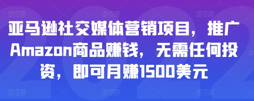 亚马逊社交媒体营销项目，推广Amazon商品赚钱，无需任何投资，即可月赚1500美元-沐风资源库