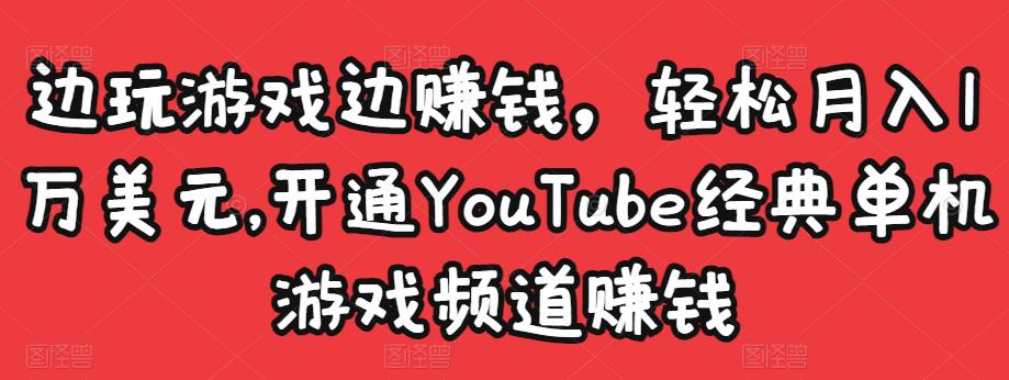 边玩游戏边赚钱，轻松月入1万美元，开通YouTube经典单机游戏频道赚钱-沐风资源库