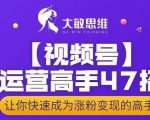 大敏思维-视频号运营高手47招,让你快速成为涨粉变现高手-沐风资源库