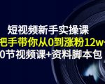 短视频新手实操课：手把手带你从0到涨粉12w+（70节视频课+资料脚本包）-沐风资源库