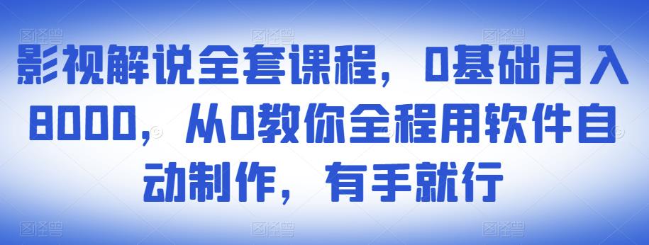 影视解说全套课程，0基础月入8000，从0教你全程用软件自动制作，有手就行-沐风资源库