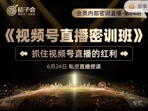 桔子会《视频号直播密训班》，抓住视频号直播的红利 价值12800-沐风资源库