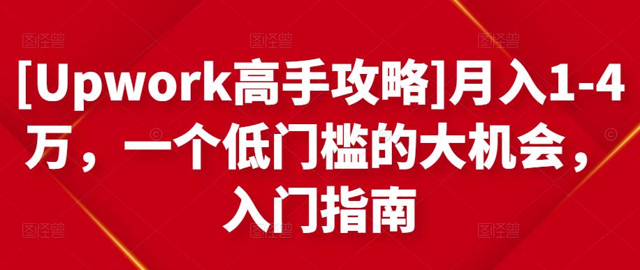 [Upwork高手攻略]月入1-4万，一个低门槛的大机会，入门指南-沐风资源库