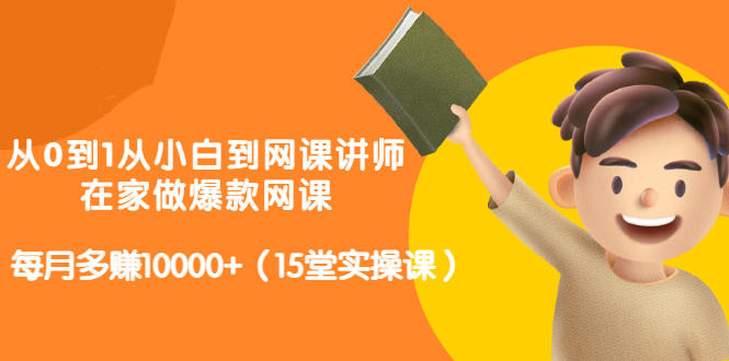 从0到1从小白到网课讲师：在家做爆款网课，每月多赚10000+（15堂实操课）-沐风资源库