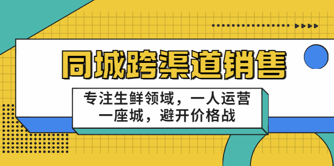 同城跨渠道销售，专注生鲜领域，一人运营一座城，避开价格战-沐风资源库