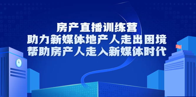 房产直播训练营，助力新媒体地产人走出困境，帮助房产人走入新媒体时代-沐风资源库