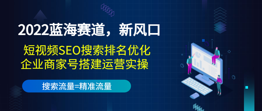 2022蓝海赛道，新风口：短视频SEO搜索排名优化+企业商家号搭建运营实操-沐风资源库