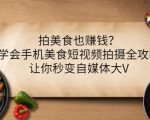 拍美食也赚钱？学会手机美食短视频拍摄全攻略，让你秒变自媒体大V-沐风资源库