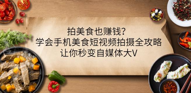 拍美食也赚钱？学会手机美食短视频拍摄全攻略，让你秒变自媒体大V-沐风资源库