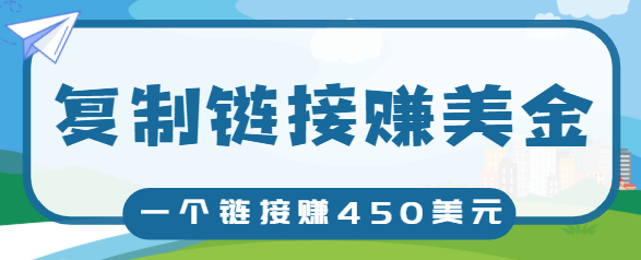 复制链接赚美元，一个链接可赚450+，利用链接点击即可赚钱的项目【视频教程】-沐风资源库