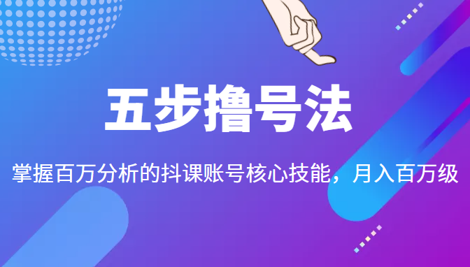 五步撸号法，掌握百万分析的抖课账号核心技能，从逻辑到实操-沐风资源库