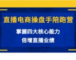 直播电商操盘手陪跑营：掌握四大核心能力，倍增直播业绩（价值980元）-沐风资源库