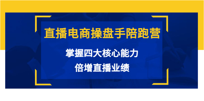 直播电商操盘手陪跑营：掌握四大核心能力，倍增直播业绩（价值980元）-沐风资源库