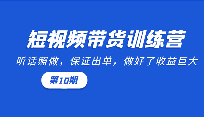 短视频带货训练营：听话照做，保证出单，做好了收益巨大（第10期）-沐风资源库