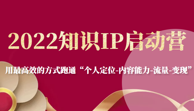 2022知识IP启动营，用最高效的方式跑通“个人定位-内容能力-流量-变现”-沐风资源库