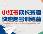 小红书成长赛道快速起号训练营，不露脸不写长文不拍视频，0粉丝冷启动变现之路-沐风资源库