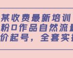 某最新收费培训内容：0粉0作品自然流量+正价起号，全套实操课-沐风资源库