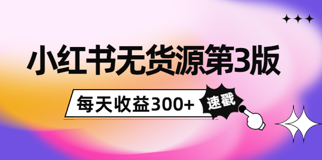 小红书无货源第3版，0投入起店，无脑图文精细化玩法，每天收益300+-沐风资源库
