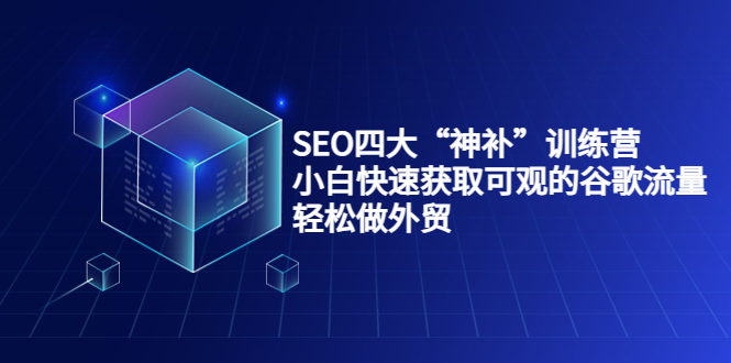 SEO四大“神补”训练营，小白快速获取可观的谷歌流量，轻松做外贸-沐风资源库