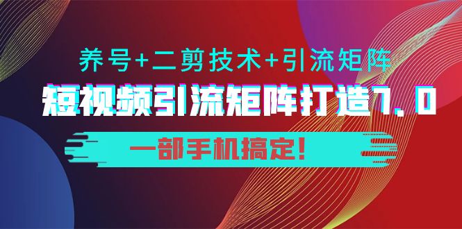 短视频引流矩阵打造7.0，养号+二剪技术+引流矩阵 一部手机搞定！-沐风资源库
