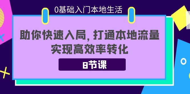 0基础入门本地生活：助你快速入局，8节课带你打通本地流量，实现高效率转化-沐风资源库