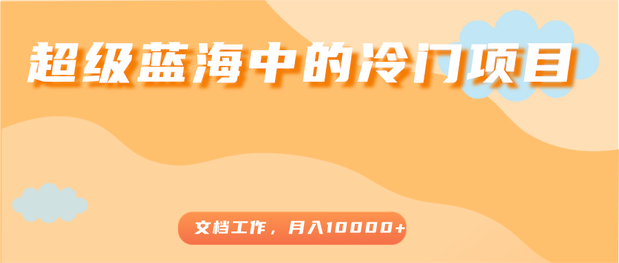 超级蓝海中的冷门项目，文档工作，好玩又赚钱，月入10000+-沐风资源库