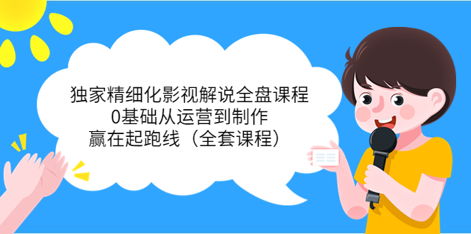 独家精细化影视解说全盘课程，0基础从运营到制作，赢在起跑线（全套课程）-沐风资源库
