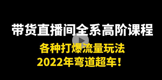 带货直播间全系高阶课程：各种打爆流量玩法，2022年弯道超车！-沐风资源库