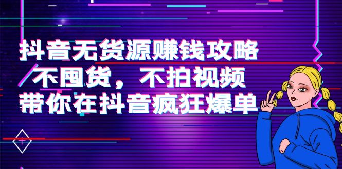 抖音无货源赚钱攻略，不囤货，不拍视频，带你在抖音疯狂爆单-沐风资源库