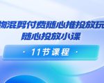 好物混剪付费随心推投放玩法，随心投放小课（11节课程）-沐风资源库