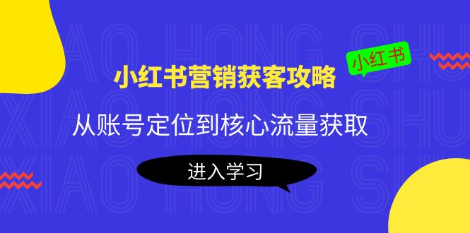 小红书营销获客攻略：从账号定位到核心流量获取，爆款笔记打造-沐风资源库