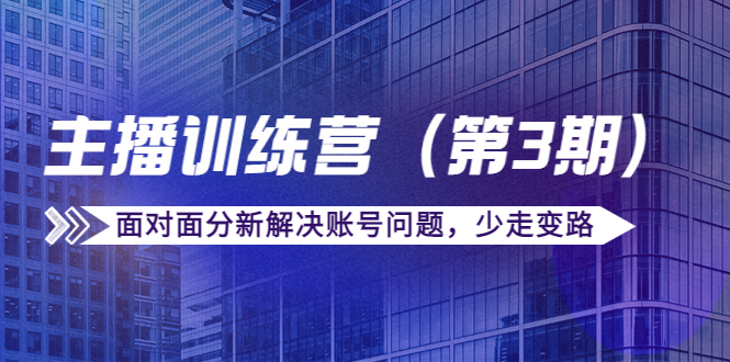 传媒主播训练营（第三期）面对面分新解决账号问题，少走变路（价值6000元）-沐风资源库