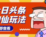 头条神仙玩法秒过原创，不需要剪辑文案配音，全程手机无脑操作，单号一天几十-沐风资源库