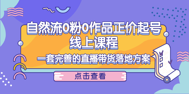 电商自然流0粉0作品正价起号线上课程：一套完善的直播带货落地方案-沐风资源库