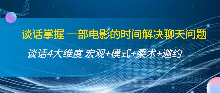 谈话掌握一部电影的时间解决聊天问题：谈话四大维度:宏观+模式+柔术+邀约-沐风资源库