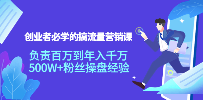 创业者必学的搞流量营销课：负责百万到年入千万，500W+粉丝操盘经验-沐风资源库