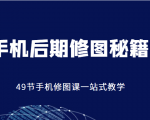 手机后期修图秘籍-49节手机修图课，一站式教学（价值399元）-沐风资源库