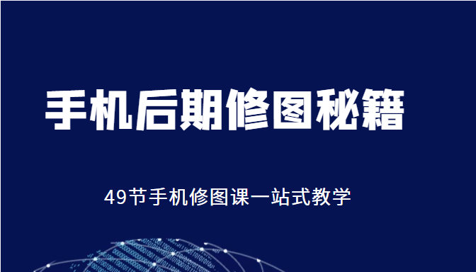 手机后期修图秘籍-49节手机修图课，一站式教学（价值399元）-沐风资源库
