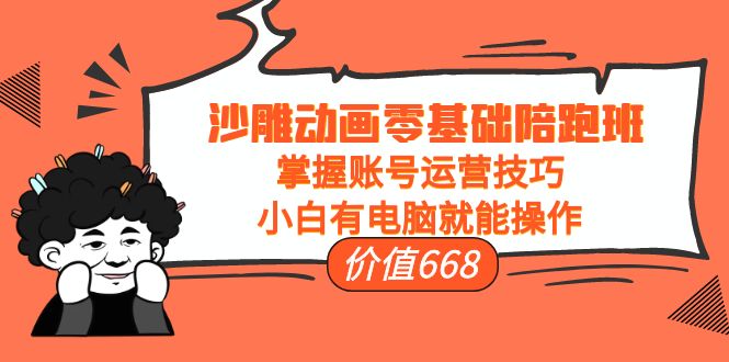 沙雕动画零基础陪跑班，掌握账号运营技巧，小白有电脑就能操作（价值668元）-沐风资源库