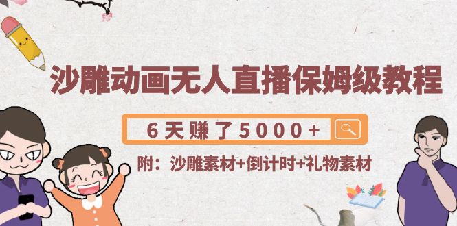 沙雕动画无人直播保姆级教程：6天赚了5000+(附沙雕素材+倒计时+礼物素材)-沐风资源库