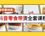 抖音零食带货全套课程：从0到1搭建账号，涨粉卖货（提供素材库）-沐风资源库