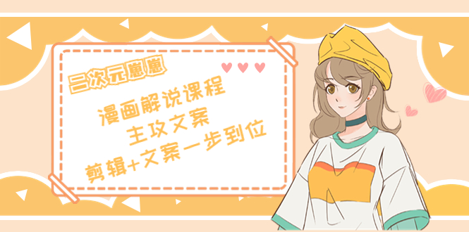 二次元·漫画解说课程——主攻文案，剪辑+文案一步到位（价值599元）-沐风资源库