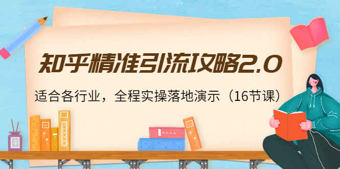 知乎精准引流攻略2.0，适合各行业，全程实操落地演示（16节课）-沐风资源库
