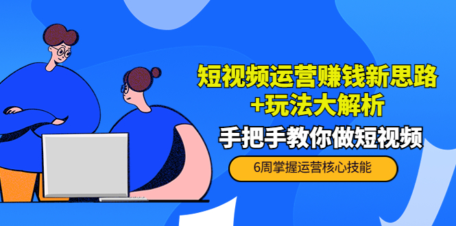 短视频运营赚钱新思路+玩法大解析：手把手教你做短视频【PETER最新更新中】-沐风资源库